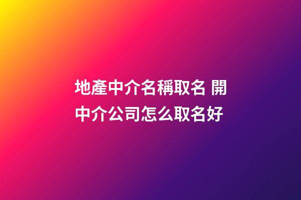 地產中介名稱取名 開中介公司怎么取名好-第1張-公司起名-玄機派